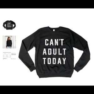 NWT “Can’t Adult Today” crew neck sweatshirt